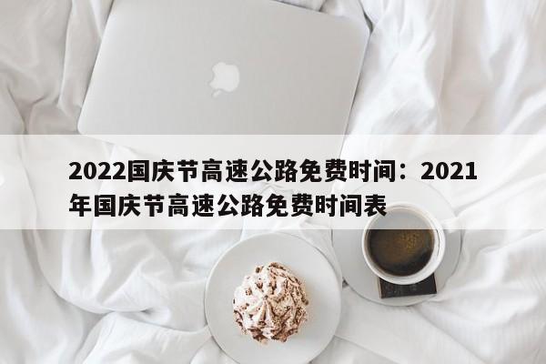 2022国庆节高速公路免费时间：2021年国庆节高速公路免费时间表