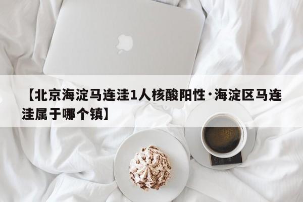 【北京海淀马连洼1人核酸阳性·海淀区马连洼属于哪个镇】