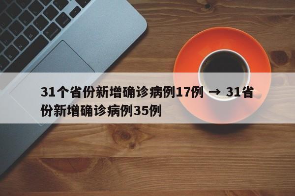 31个省份新增确诊病例17例 → 31省份新增确诊病例35例