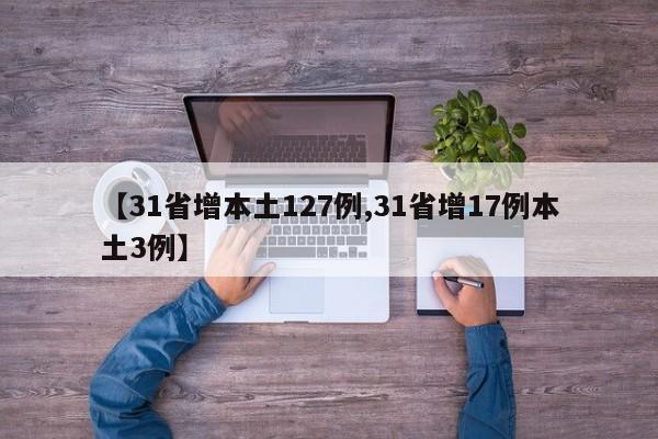 【31省增本土127例,31省增17例本土3例】
