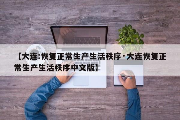 【大连:恢复正常生产生活秩序·大连恢复正常生产生活秩序中文版】