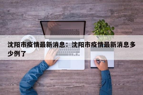 沈阳市疫情最新消息:沈阳市疫情最新消息多少例了