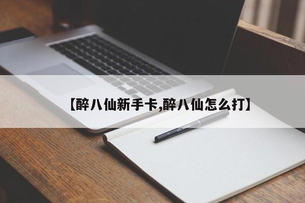 【醉八仙新手卡,醉八仙怎么打】