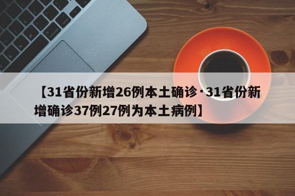 【31省份新增26例本土确诊·31省份新增确诊37例27例为本土病例】