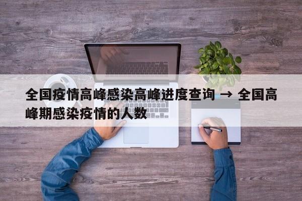 全国疫情高峰感染高峰进度查询 → 全国高峰期感染疫情的人数