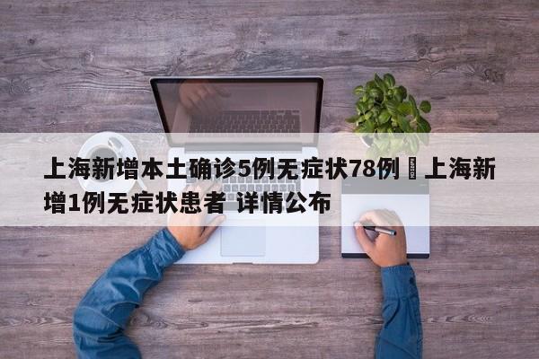 上海新增本土确诊5例无症状78例›上海新增1例无症状患者 详情公布