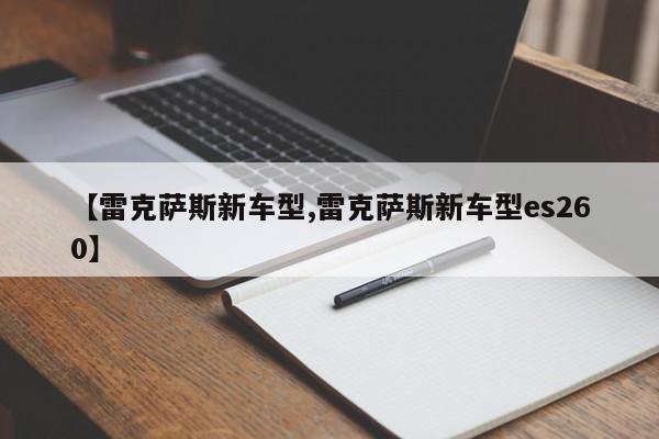 【雷克萨斯新车型,雷克萨斯新车型es260】