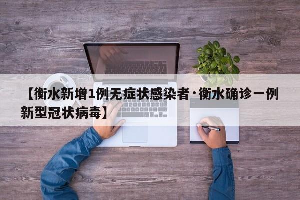 【衡水新增1例无症状感染者·衡水确诊一例新型冠状病毒】