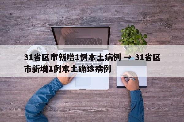 31省区市新增1例本土病例 → 31省区市新增1例本土确诊病例