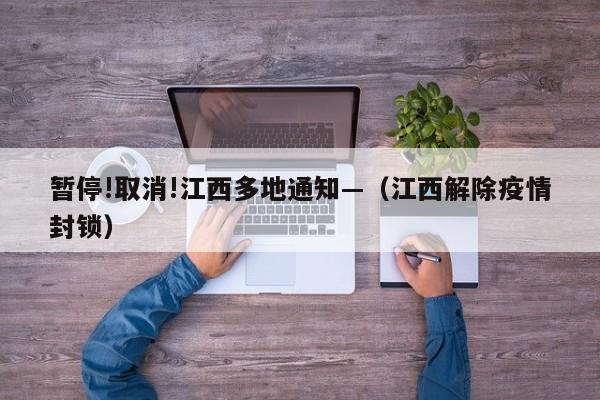 暂停!取消!江西多地通知—(江西解除疫情封锁)