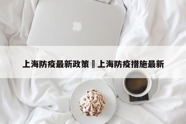 上海防疫最新政策›上海防疫措施最新