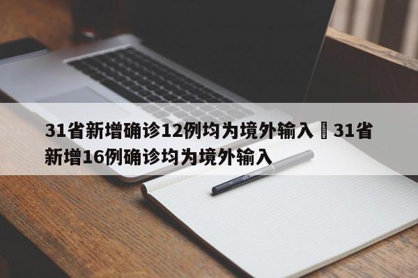 31省新增确诊12例均为境外输入›31省新增16例确诊均为境外输入