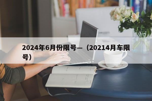 2024年6月份限号—(20214月车限号)