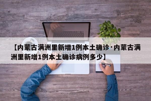 【内蒙古满洲里新增1例本土确诊·内蒙古满洲里新增1例本土确诊病例多少】