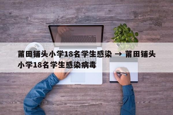 莆田铺头小学18名学生感染 → 莆田铺头小学18名学生感染病毒
