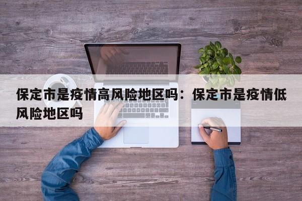 保定市是疫情高风险地区吗：保定市是疫情低风险地区吗
