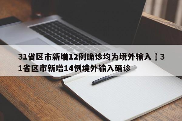 31省区市新增12例确诊均为境外输入›31省区市新增14例境外输入确诊