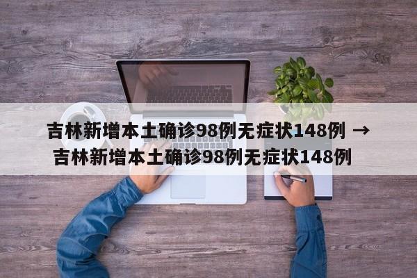 吉林新增本土确诊98例无症状148例 → 吉林新增本土确诊98例无症状148例