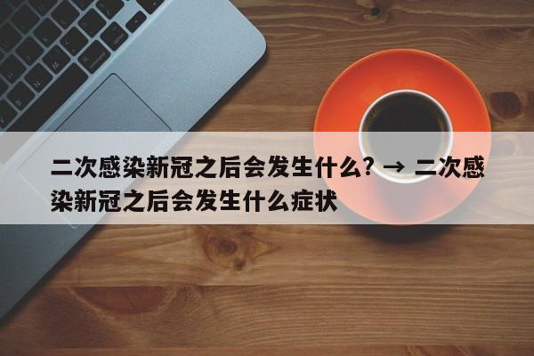 二次感染新冠之后会发生什么? → 二次感染新冠之后会发生什么症状