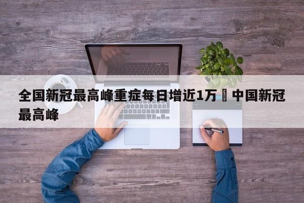 全国新冠最高峰重症每日增近1万›中国新冠最高峰