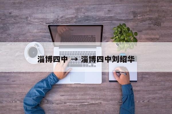 淄博四中 → 淄博四中刘绍华
