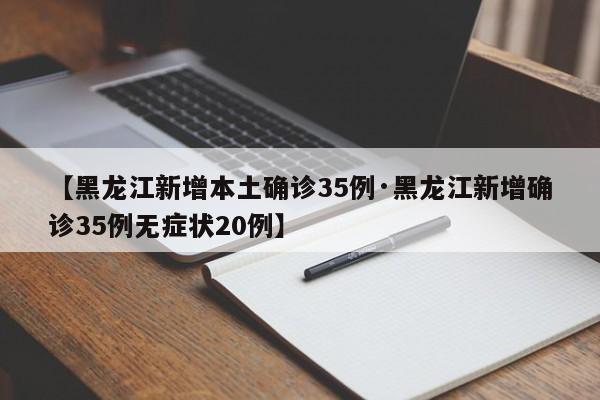 【黑龙江新增本土确诊35例·黑龙江新增确诊35例无症状20例】