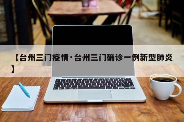 【台州三门疫情·台州三门确诊一例新型肺炎】