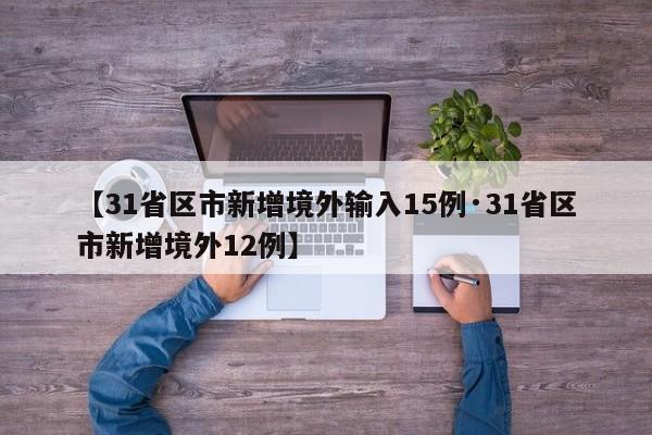 【31省区市新增境外输入15例·31省区市新增境外12例】