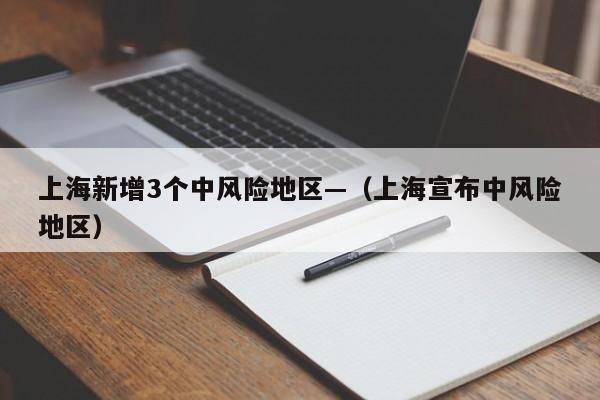 上海新增3个中风险地区—（上海宣布中风险地区）