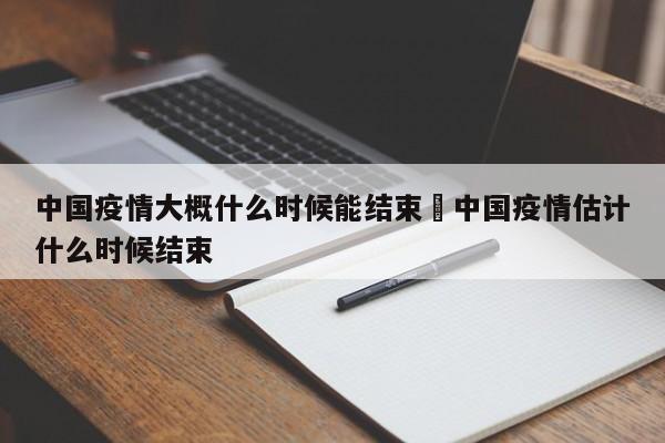 中国疫情大概什么时候能结束›中国疫情估计什么时候结束