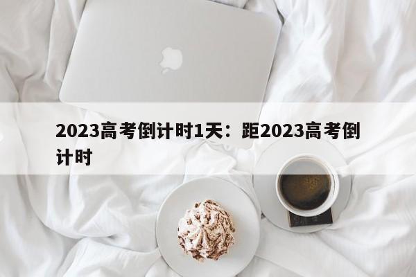 2023高考倒计时1天：距2023高考倒计时