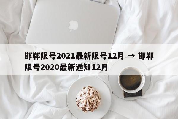 邯郸限号2021最新限号12月 → 邯郸限号2020最新通知12月