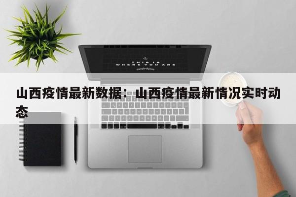 山西疫情最新数据：山西疫情最新情况实时动态