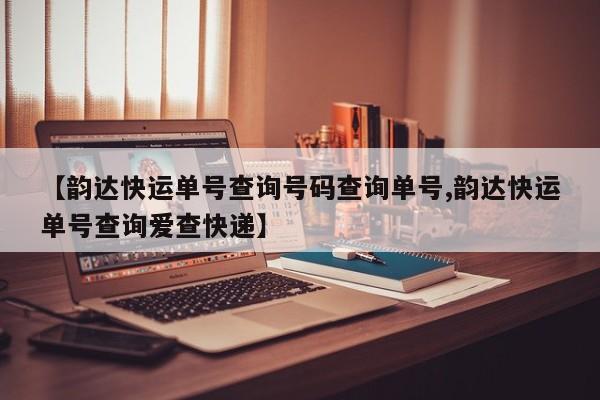 【韵达快运单号查询号码查询单号,韵达快运单号查询爱查快递】