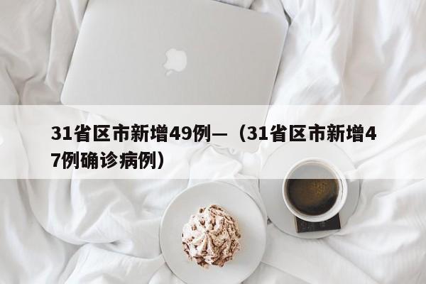 31省区市新增49例—（31省区市新增47例确诊病例）