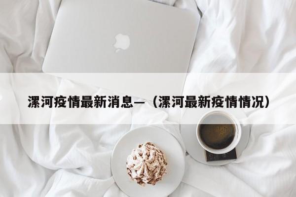 漯河疫情最新消息—（漯河最新疫情情况）
