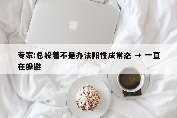 专家:总躲着不是办法阳性成常态 → 一直在躲避