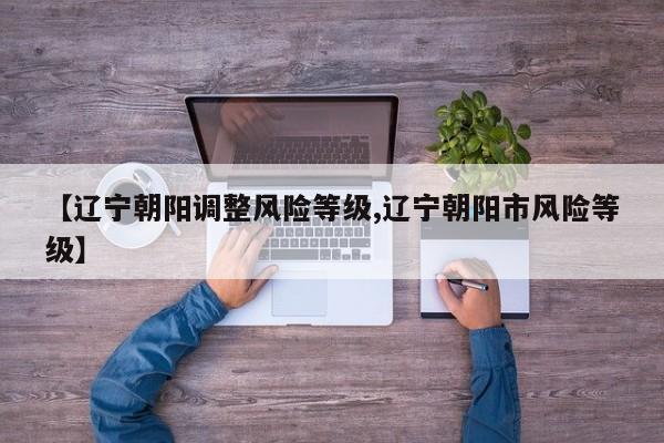 【辽宁朝阳调整风险等级,辽宁朝阳市风险等级】