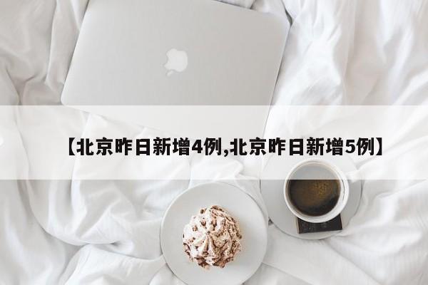 【北京昨日新增4例,北京昨日新增5例】
