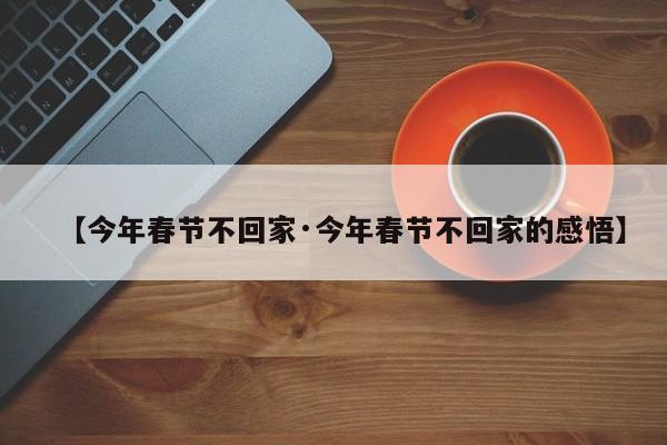 【今年春节不回家·今年春节不回家的感悟】