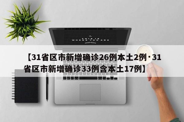 【31省区市新增确诊26例本土2例·31省区市新增确诊33例含本土17例】