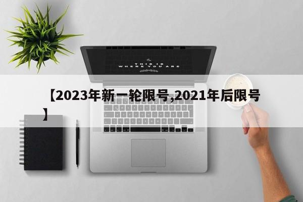 【2023年新一轮限号,2021年后限号】