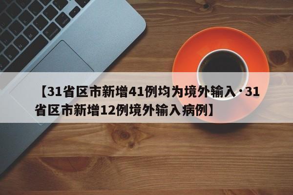 【31省区市新增41例均为境外输入·31省区市新增12例境外输入病例】