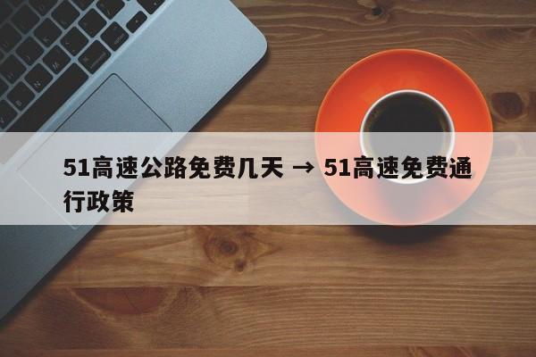 51高速公路免费几天 → 51高速免费通行政策