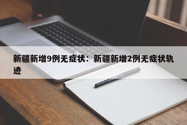 新疆新增9例无症状：新疆新增2例无症状轨迹