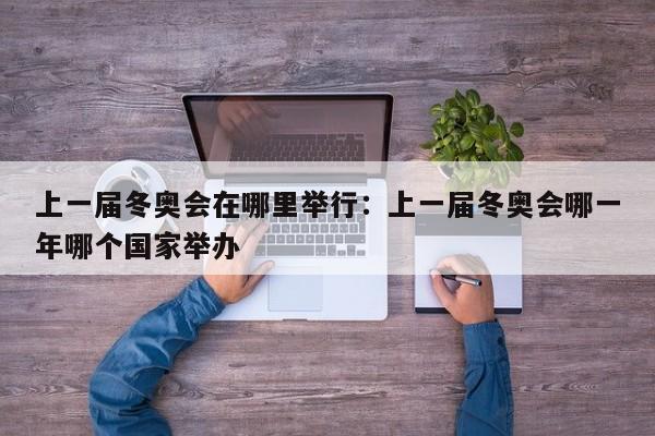 上一届冬奥会在哪里举行：上一届冬奥会哪一年哪个国家举办