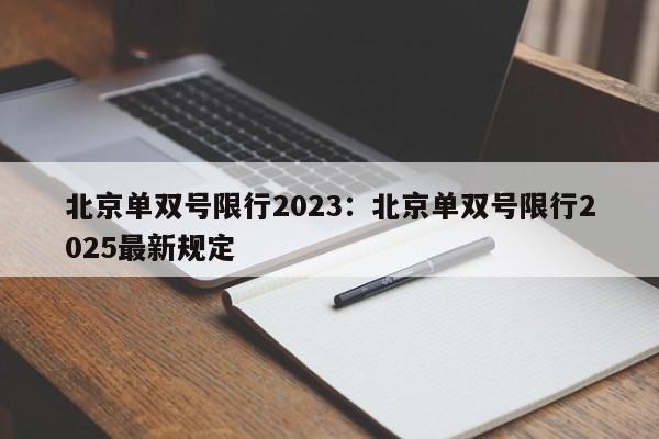 北京单双号限行2023：北京单双号限行2025最新规定