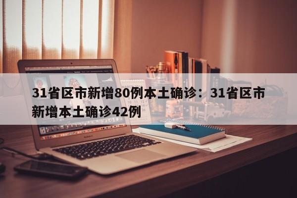 31省区市新增80例本土确诊：31省区市新增本土确诊42例