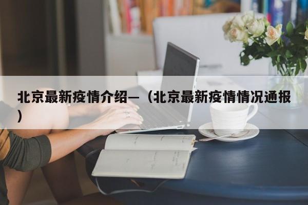 北京最新疫情介绍—（北京最新疫情情况通报）